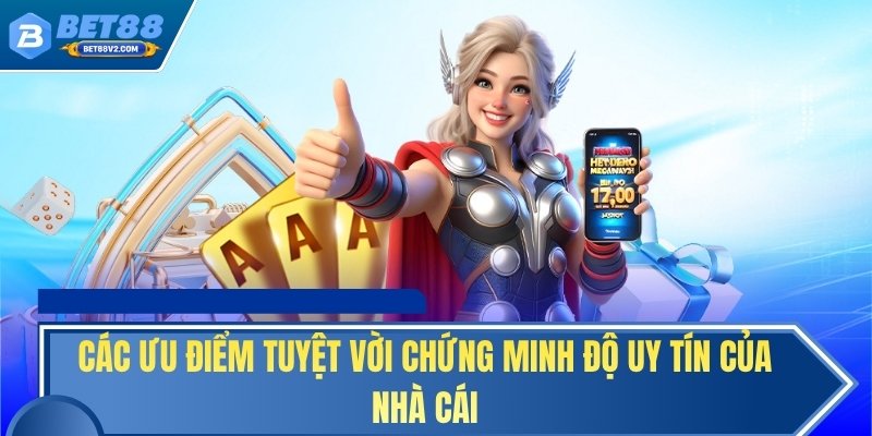 Các ưu điểm tuyệt vời chứng minh độ uy tín của nhà cái