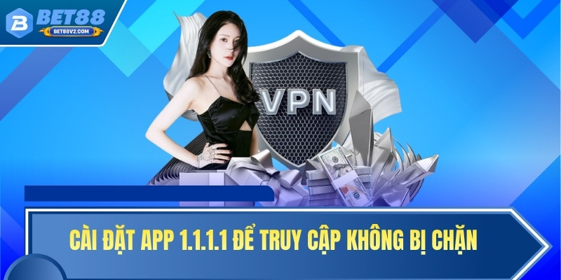 Cài đặt app 1.1.1.1 để truy cập không bị chặn