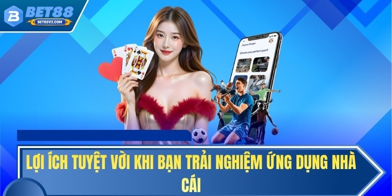 Lợi ích tuyệt vời khi bạn trải nghiệm ứng dụng nhà cái