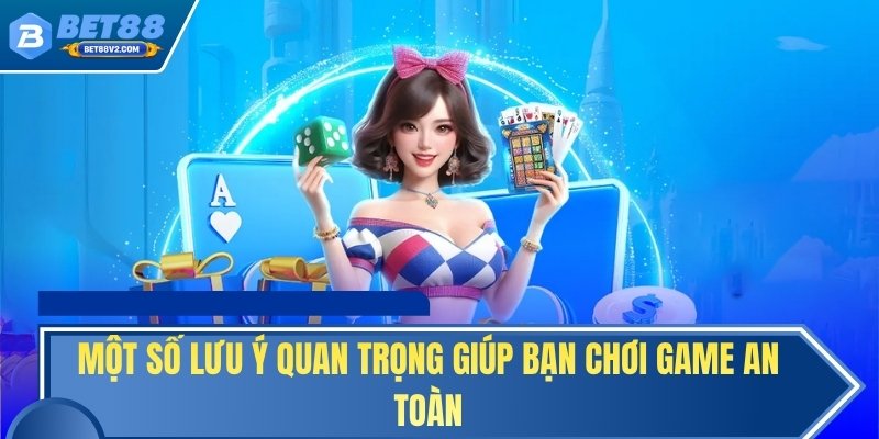 Một số lưu ý quan trọng giúp bạn chơi game an toàn