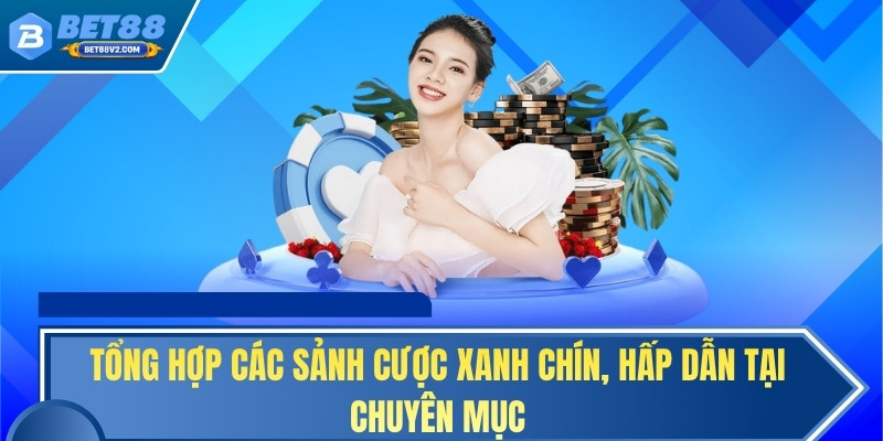 Tổng hợp các sảnh cược xanh chín, hấp dẫn tại chuyên mục